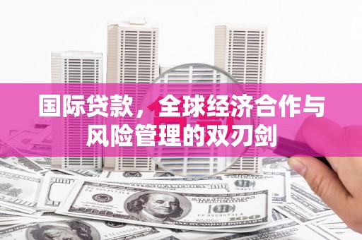 广陵国际贷款，全球经济合作与风险管理的双刃剑
