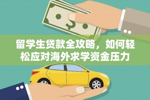 广陵留学生贷款全攻略，如何轻松应对海外求学资金压力
