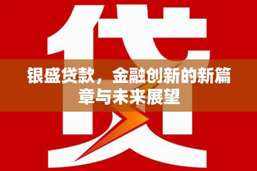 广陵银盛贷款，金融创新的新篇章与未来展望