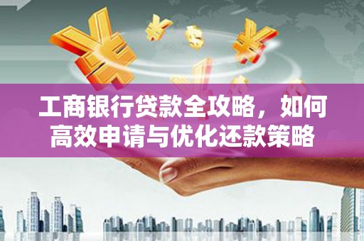 广陵工商银行贷款全攻略，如何高效申请与优化还款策略