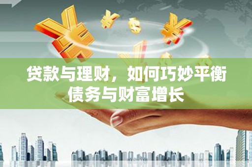 广陵贷款与理财，如何巧妙平衡债务与财富增长