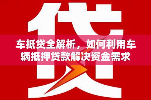 广陵车抵贷全解析，如何利用车辆抵押贷款解决资金需求