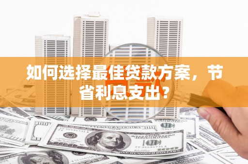 广陵如何选择最佳贷款方案，节省利息支出？