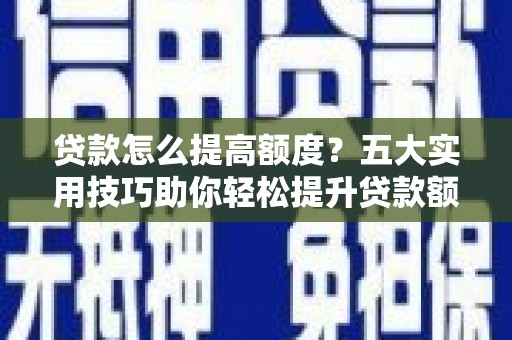 广陵贷款怎么提高额度？五大实用技巧助你轻松提升贷款额度