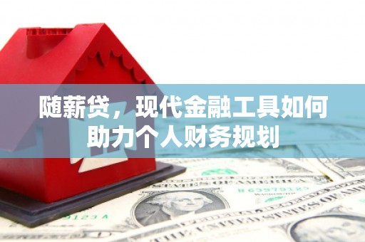广陵随薪贷，现代金融工具如何助力个人财务规划