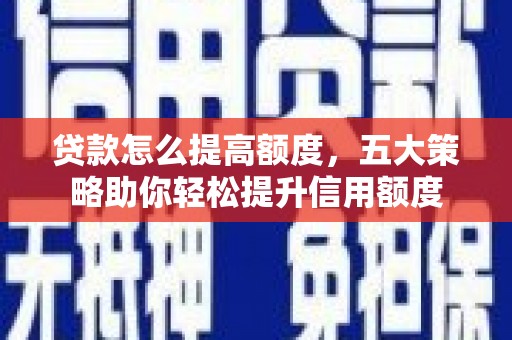 广陵贷款怎么提高额度，五大策略助你轻松提升信用额度