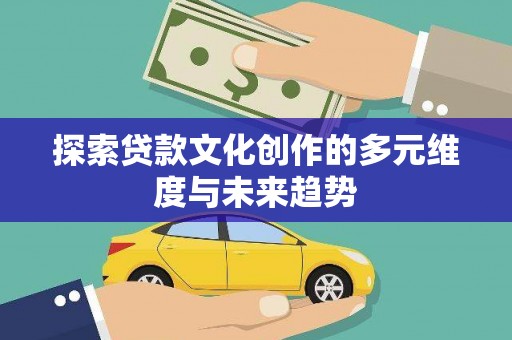 广陵探索贷款文化创作的多元维度与未来趋势