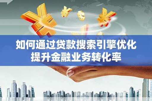 广陵如何通过贷款搜索引擎优化提升金融业务转化率
