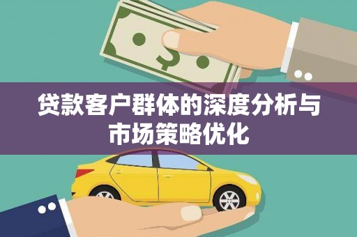 广陵贷款客户群体的深度分析与市场策略优化