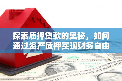 广陵探索质押贷款的奥秘，如何通过资产质押实现财务自由
