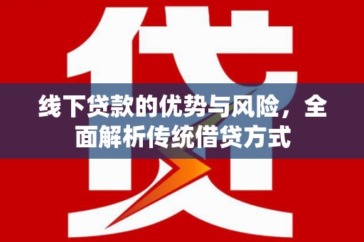 广陵线下贷款的优势与风险，全面解析传统借贷方式