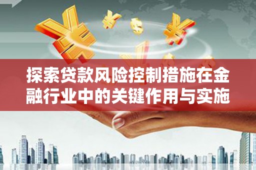 广陵探索贷款风险控制措施在金融行业中的关键作用与实施策略