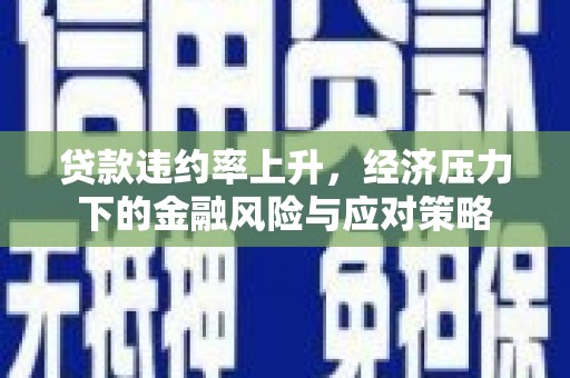 广陵贷款违约率上升，经济压力下的金融风险与应对策略