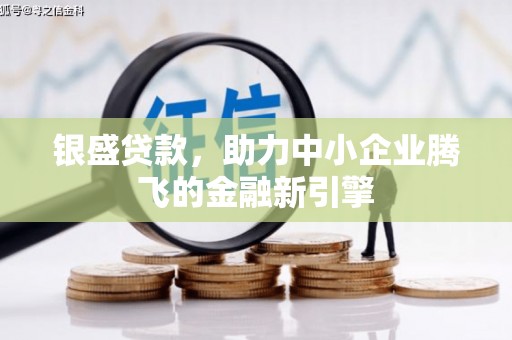 广陵银盛贷款，助力中小企业腾飞的金融新引擎