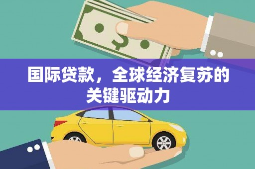 广陵国际贷款，全球经济复苏的关键驱动力