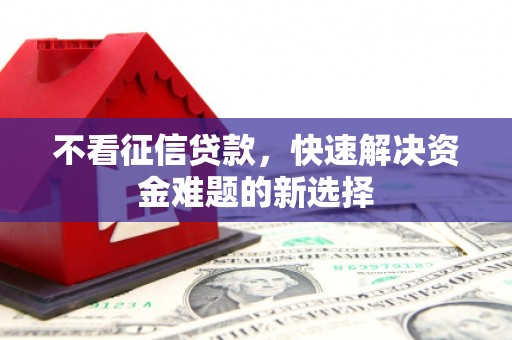 广陵不看征信贷款，快速解决资金难题的新选择
