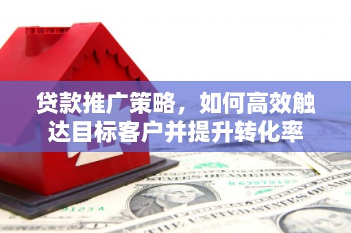广陵贷款推广策略，如何高效触达目标客户并提升转化率
