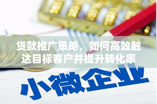 广陵贷款推广策略，如何高效触达目标客户并提升转化率