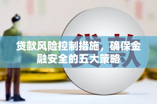 广陵贷款风险控制措施，确保金融安全的五大策略
