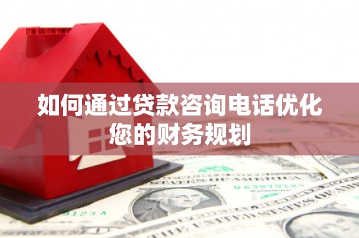 广陵如何通过贷款咨询电话优化您的财务规划
