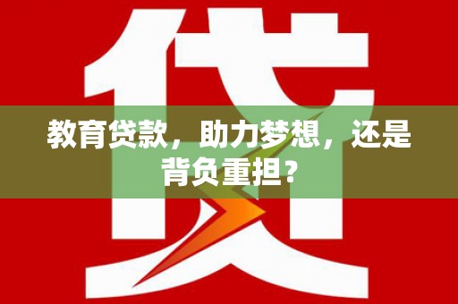 广陵教育贷款，助力梦想，还是背负重担？