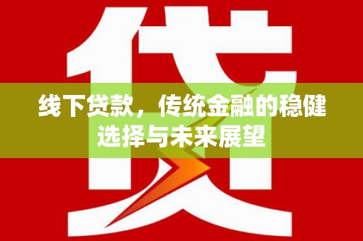 广陵线下贷款，传统金融的稳健选择与未来展望