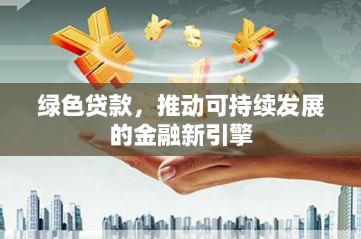 广陵绿色贷款，推动可持续发展的金融新引擎