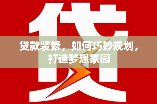 广陵贷款装修，如何巧妙规划，打造梦想家园