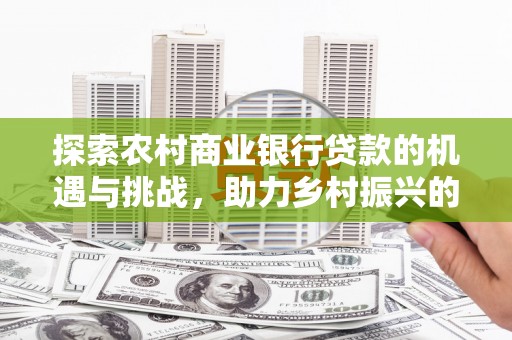 广陵探索农村商业银行贷款的机遇与挑战，助力乡村振兴的金融引擎