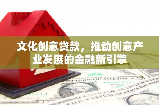 广陵文化创意贷款，推动创意产业发展的金融新引擎