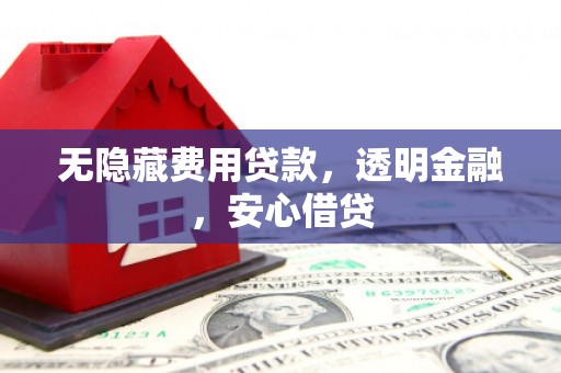 广陵无隐藏费用贷款，透明金融，安心借贷