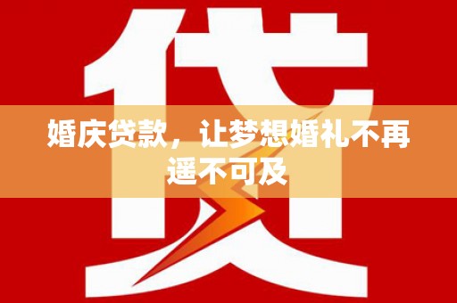 广陵婚庆贷款，让梦想婚礼不再遥不可及