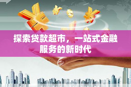 广陵探索贷款超市，一站式金融服务的新时代