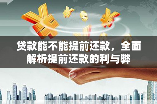 广陵贷款能不能提前还款，全面解析提前还款的利与弊