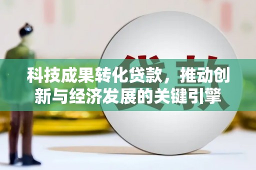 广陵科技成果转化贷款，推动创新与经济发展的关键引擎
