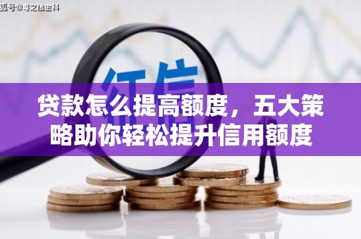 广陵贷款怎么提高额度，五大策略助你轻松提升信用额度