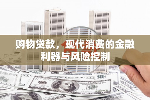 广陵购物贷款，现代消费的金融利器与风险控制