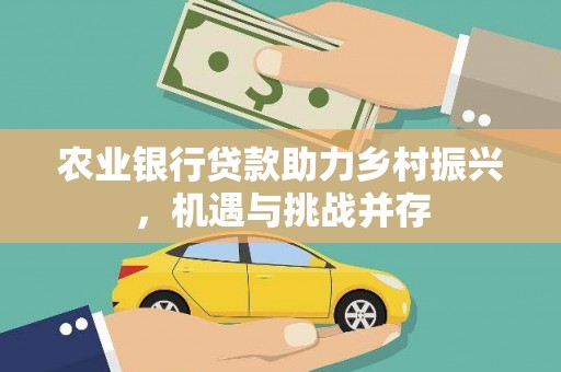 广陵农业银行贷款助力乡村振兴，机遇与挑战并存