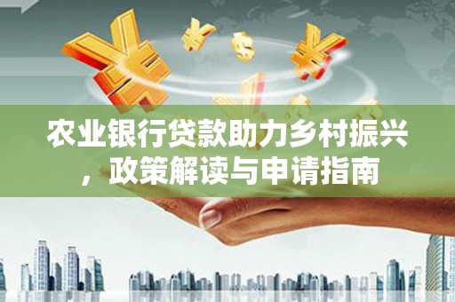 广陵农业银行贷款助力乡村振兴，政策解读与申请指南