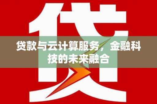 广陵贷款与云计算服务，金融科技的未来融合