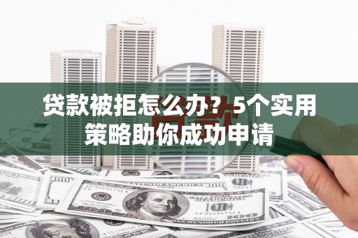 广陵贷款被拒怎么办？5个实用策略助你成功申请
