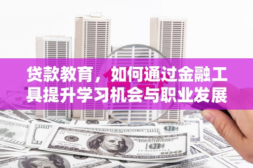 广陵贷款教育，如何通过金融工具提升学习机会与职业发展
