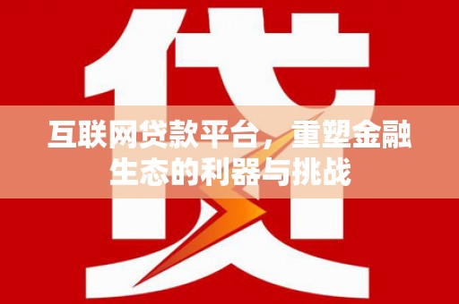 广陵互联网贷款平台，重塑金融生态的利器与挑战