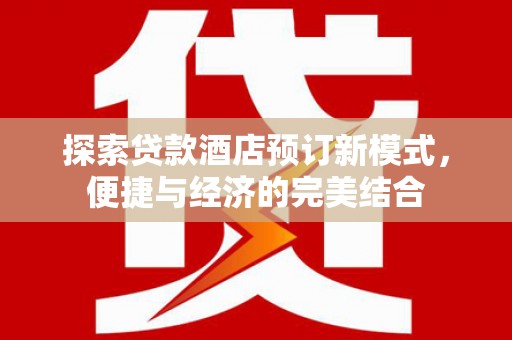 广陵探索贷款酒店预订新模式，便捷与经济的完美结合