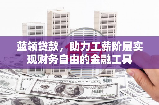 广陵蓝领贷款，助力工薪阶层实现财务自由的金融工具