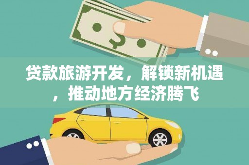 广陵贷款旅游开发，解锁新机遇，推动地方经济腾飞