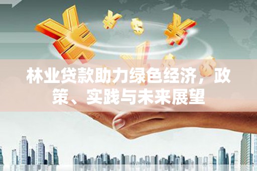 广陵林业贷款助力绿色经济，政策、实践与未来展望