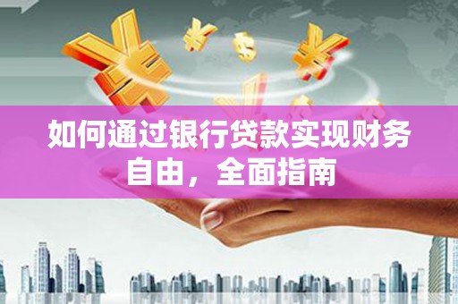 广陵如何通过银行贷款实现财务自由，全面指南