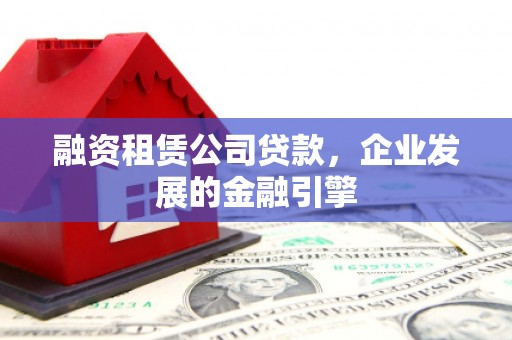 广陵融资租赁公司贷款，企业发展的金融引擎