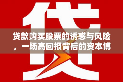 广陵贷款购买股票的诱惑与风险，一场高回报背后的资本博弈